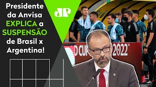 Presidente da Anvisa explica paralisação de jogo do Brasil e situação dos 4 jogadores da Argentina