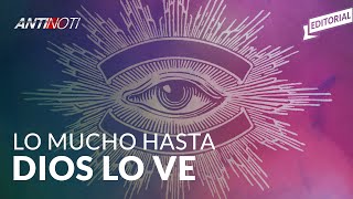 Lo Mucho Hasta DIOS Lo Ve – Editorial #Antinoti Abril 23, 2019