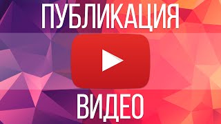 Как правильно загружать видео на YouTube