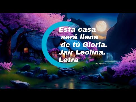 Esta Casa sera llena de tu Gloria-Jair Leolina. Letras.