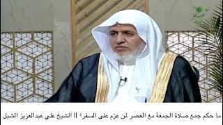 أ.د. علي الشبل | ما حكم جمع صلاة الجمعة مع العصر لمن عزم على السفر؟ image