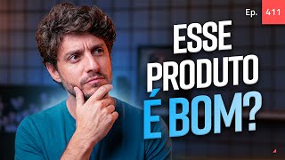 Ep. 411 - Como saber se o produto é bom?