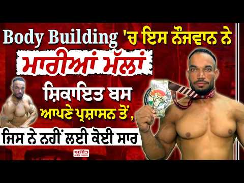 Body Building 'ਚ ਇਸ ਨੌਜਵਾਨ ਨੇ ਮਾਰੀਆਂ ਮੱਲਾਂ ਸ਼ਿਕਾਇਤ ਬਸ ਆਪਣੇ ਪ੍ਰਸ਼ਾਸਨ ਤੋਂ,ਜਿਸ ਨੇ ਨਹੀਂ ਲਈ ਕੋਈ ਸਾਰ