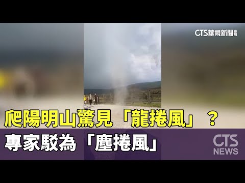 嚇！　爬陽明山驚見「龍捲風」？　專家駁為「塵捲風」