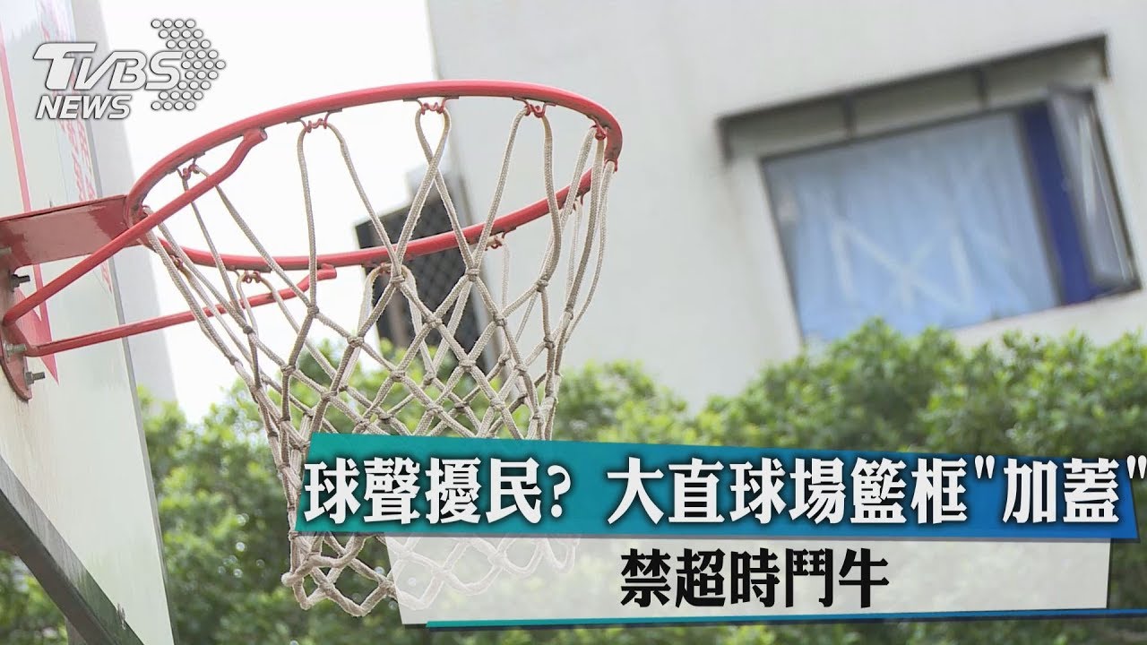 球聲擾民?大直球場籃框「加蓋」 禁超時鬥牛