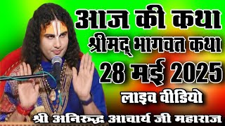 आज की कथा।। श्रीमद् भागवत कथा #28मई 2025#aniruddhacharyaji !! श्री अनिरुद्ध आचार्य जी महाराज