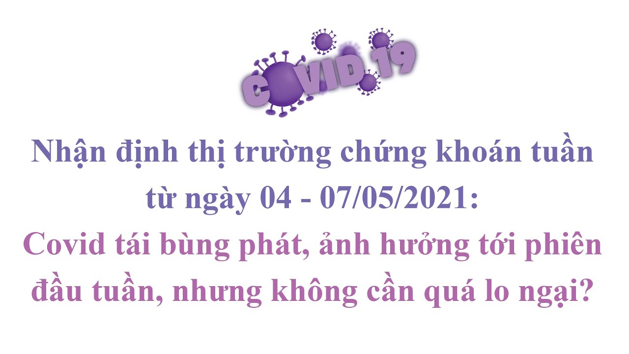 Covid tái bùng phát, ảnh hưởng tới phiên đầu tuần, nhưng không cần quá lo ngại?. Nhận định thị trường chứng khoán tuần từ ngày 04 - 07/05/2021