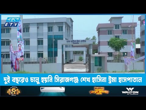দুই বছরেও চালু হয়নি সিরাজগঞ্জ শেখ হাসিনা ট্রমা হাসপাতাল | ETV News