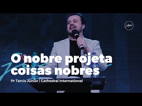 O nobre projeta coisas nobres | Pr Tarcis Junior | Cathedral International