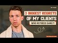 3 Regrets From My Clients Who Retired Early!