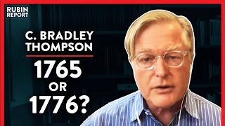 Historian: Is 1765 More Important Than 1776? (Pt. 2) | C. Bradley Thompson | ACADEMIA | Rubin Report
