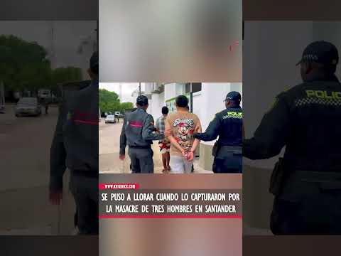 Se puso a llorar porque lo capturaron por la masacre de tres hombres en Santander
