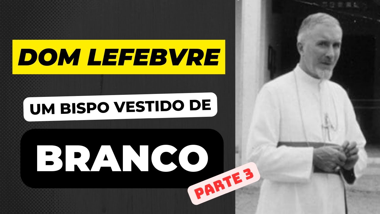 Dom Lefebvre: um bispo vestido de branco - Parte 3