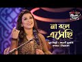 না বলে এসেছি Na Bole Eshechi SEYLON Music Lounge
