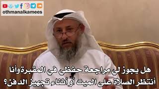 570 - هل يجوز لي مراجعة حفظي في المقبرة وأنا أنتظر الصلاة على الميت أو أثناء تجهيز الدفن؟