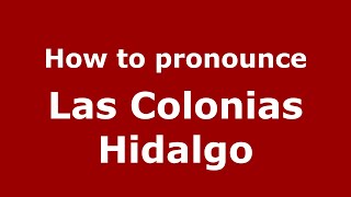 How to pronounce Las Colonias Hidalgo