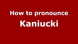 How to pronounce Kaniucki