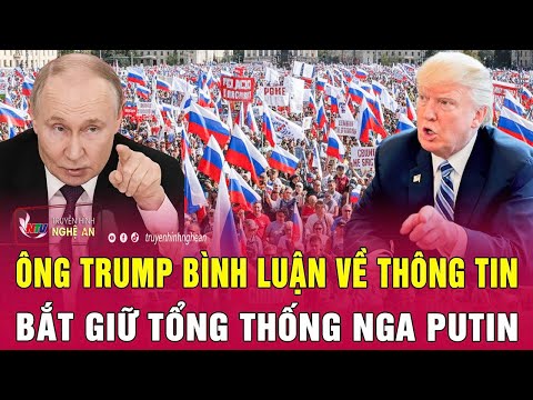 Nóng: Ông Trump bình luận về thông tin bắt giữ Tổng thống Nga Putin