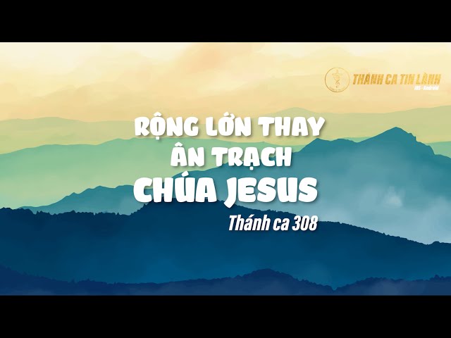 THÁNH CA 308 | RỘNG LỚN THAY ÂN TRẠCH CHÚA GIÊ XU | KARAOKE THÁNH CA TIN LÀNH