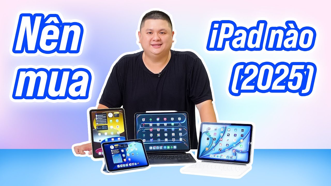 Nên mua iPad nào (2025): iPad A16 vs iPad Air vs iPad Pro vs iPad mini