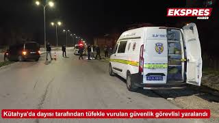 Kütahya'da güvenlik görevlisi dayısı tarafından tüfekle vuruldu
