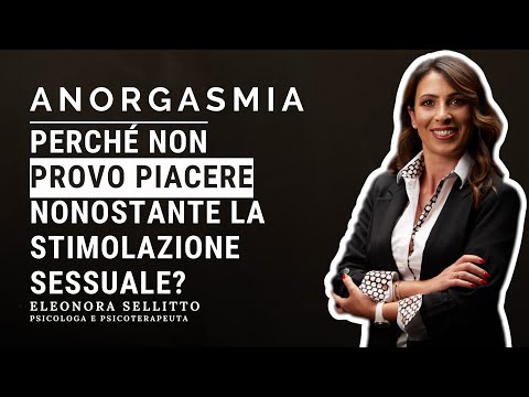 ANORGASMIA: PERCHE' NON PROVO PIACERE?