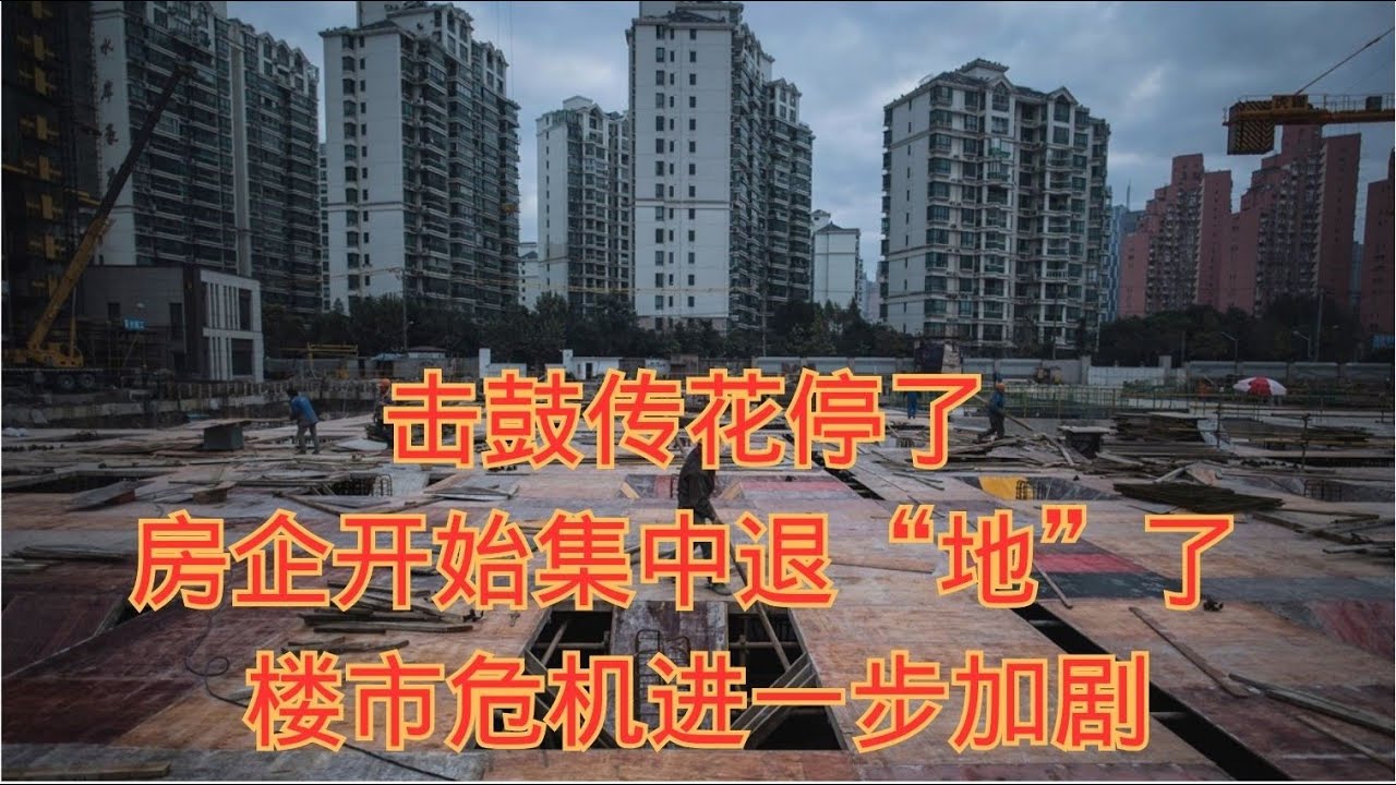 击鼓传花停了    房企开始集中退“地”了  楼市危机进一步加剧