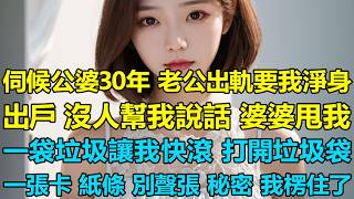伺候公婆起居30年，老公出軌要我淨身出戶，沒人幫我說話，婆婆甩我一袋垃圾讓我快滾，打開垃圾袋一張卡一張紙條，別聲張，這是秘密！我楞住了！