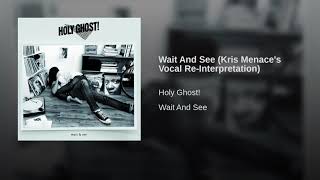 Holy Ghost! - Wait &amp; See (Kris Menace Vocal Re-Interpretation)