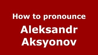 How to pronounce Aleksandr Aksyonov