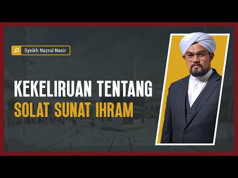 Kekeliruan Tentang Solat Sunat Ihram - Syeikh Nazrul Nasir.