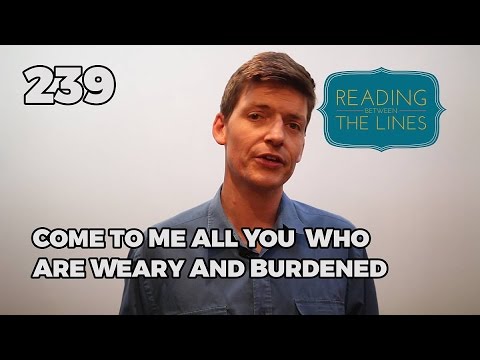 Reading Between the Lines 239 - Come to Me All You Who Are Weary and Burdened