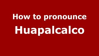 How to pronounce Huapalcalco
