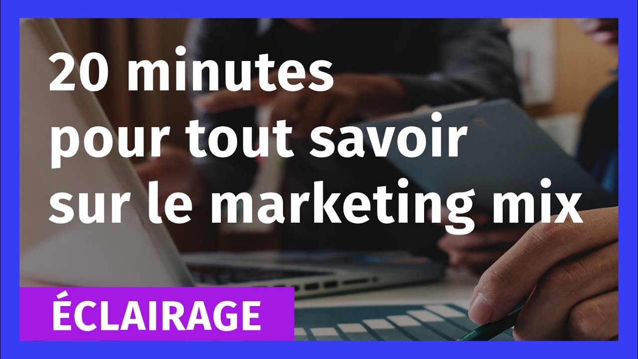 20mn pour tout savoir sur le Marketing Mix