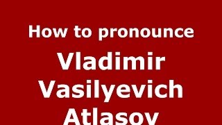 How to pronounce Vladimir Vasilyevich Atlasov