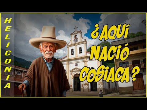 HELICONIA: ¿NACIÓ AQUÍ COSIACA? el misterio del andariego más famoso de ANTIOQUIA.