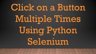 Click on a Button Multiple Times Using Python Selenium
