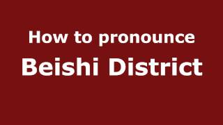 How to pronounce Beishi District