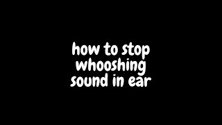 how to stop whooshing sound in ear