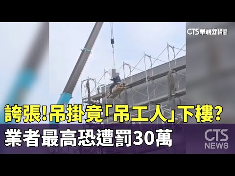誇張！吊掛竟「吊工人」下樓？　業者最高恐遭罰30萬