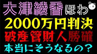 【大津綾香】今日は2000万裁判の判決日『破産管財人、97％勝確か』本当にそうなるの？