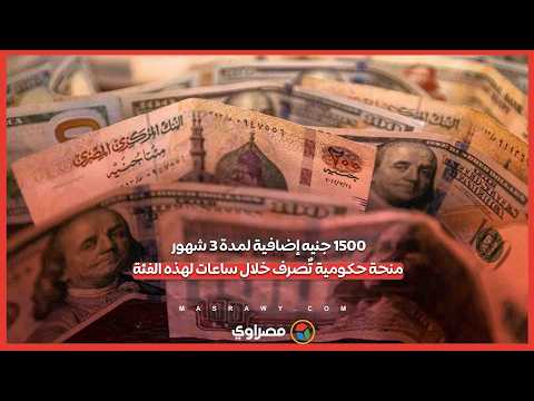1500 جنيه إضافية لمدة 3 شهور.. منحة حكومية تٌصرف خلال ساعات لهذه الفئة 