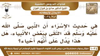 [386 -1024] في ليلة الإسراء التقى النبي ﷺ ببعض الأنبياء، فهل هذا يدل على أنهم أحياء؟ - صالح الفوزان image