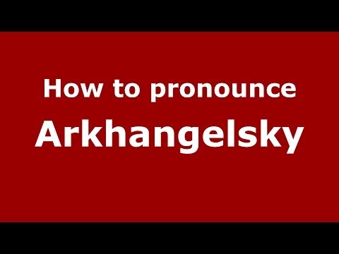 How to pronounce Arkhangelsky (Russian/Russia) - PronounceNames.com