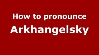 How to pronounce Arkhangelsky