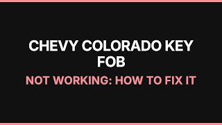 Chevy Colorado Key Fob Not Working: How to Fix It