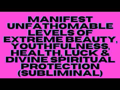 MANIFEST UNFATHOMABLE LEVELS OF EXTREME BEAUTY, YOUTHFULNESS, HEALTH, LUCK & PROTECTION (SUBLIMINAL)