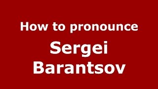 How to pronounce Sergei Barantsov
