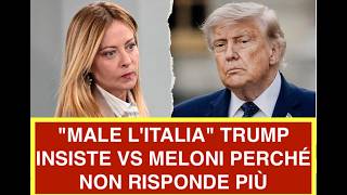 "MALE L'ITALIA" TRUMP INSISTE VS MELONI PERCHÉ NON RISPONDE PIÙ