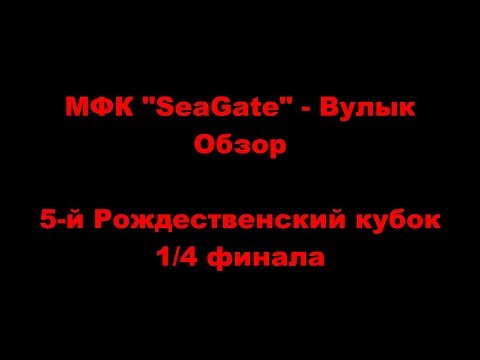 МФК "SeaGate" - Вулык. 1/4 финала. Обзор . 5-й Рождественский кубок. 13.01.18.